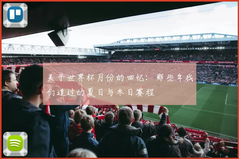 关于世界杯月份的回忆：那些年我们追过的夏日与冬日赛程